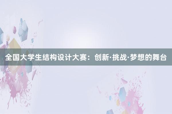 全国大学生结构设计大赛：创新·挑战·梦想的舞台