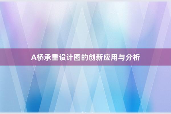 A桥承重设计图的创新应用与分析