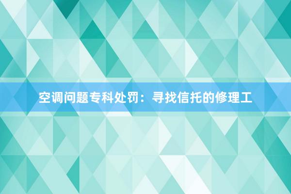 空调问题专科处罚：寻找信托的修理工